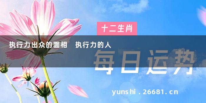 执行力出众的面相 执行力的人
